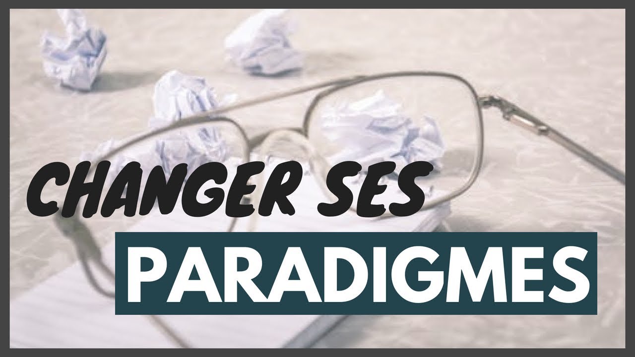 Comprendre et changer ses PARADIGMES