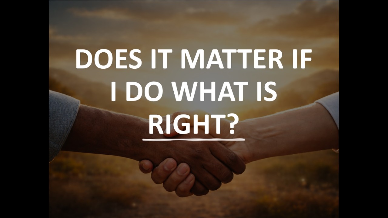 SERMON: DOES IT MATTER IF I DO WHAT IS RIGHT?