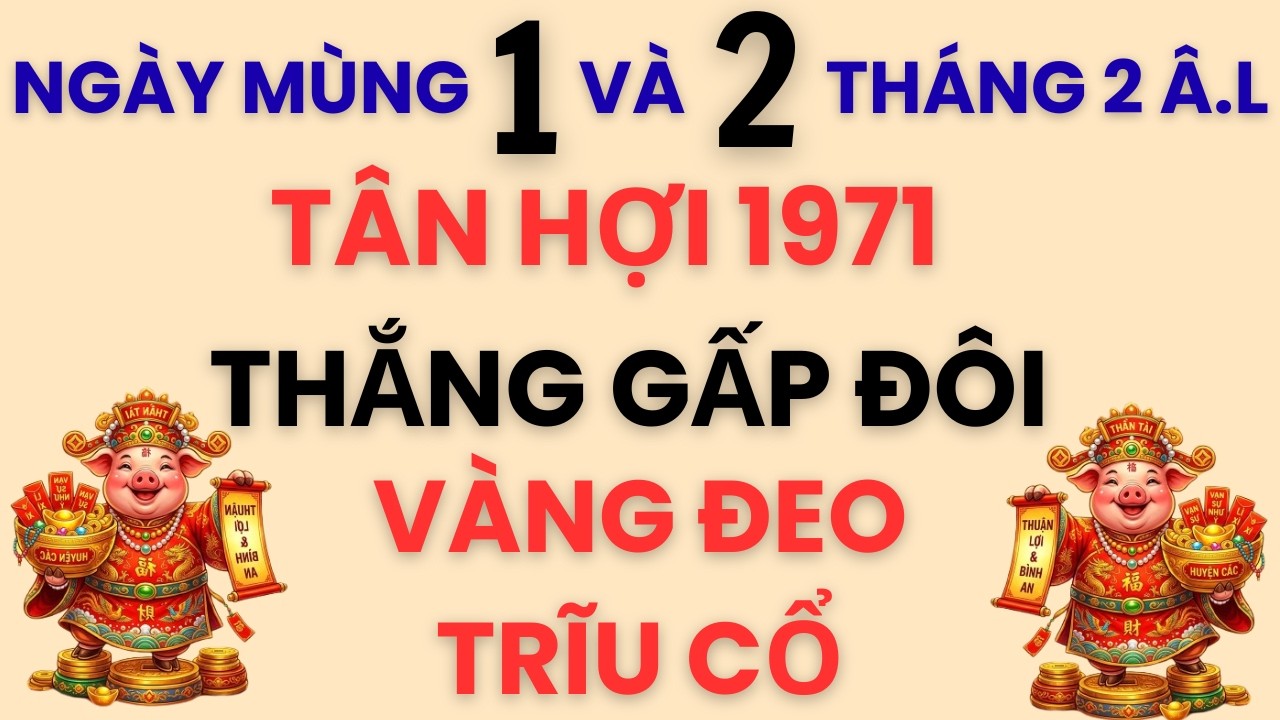 TÂN HỢI 1971 NGÀY MÙNG 1 VÀ 2 THÁNG 2 ÂM LỊCH 2026 TRỜI ƯU ÁI THẮNG GẤP ĐÔI TIỀN TỈ