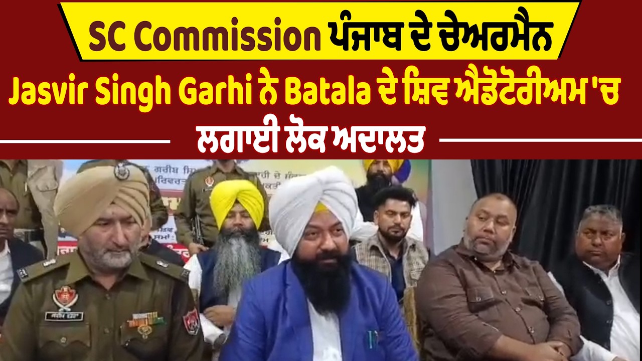 SC Commission ਪੰਜਾਬ ਦੇ ਚੇਅਰਮੈਨ Jasvir Singh Garhi ਨੇ Batala ਦੇ ਸ਼ਿਵ ਐਡੋਟੋਰੀਅਮ 'ਚ ਲਗਾਈ ਲੋਕ ਅਦਾਲਤ