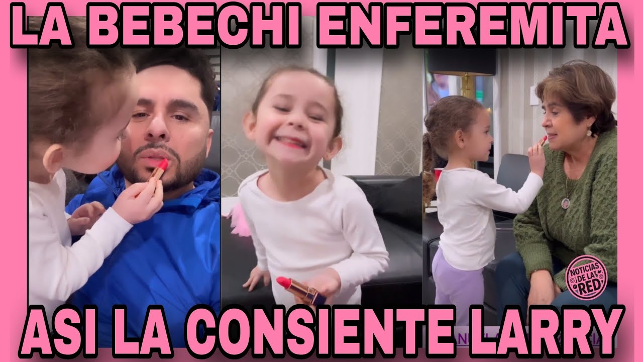 LA BEBECHI ENFEREMITA Y LARRY LA CONSIENTE MUCHO. NOTICIAS DE LA RED.