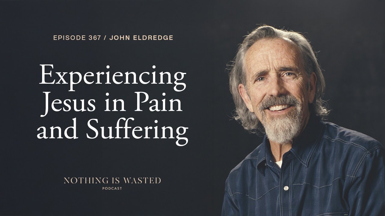 Experiencing Jesus in Pain and Suffering with John Eldredge