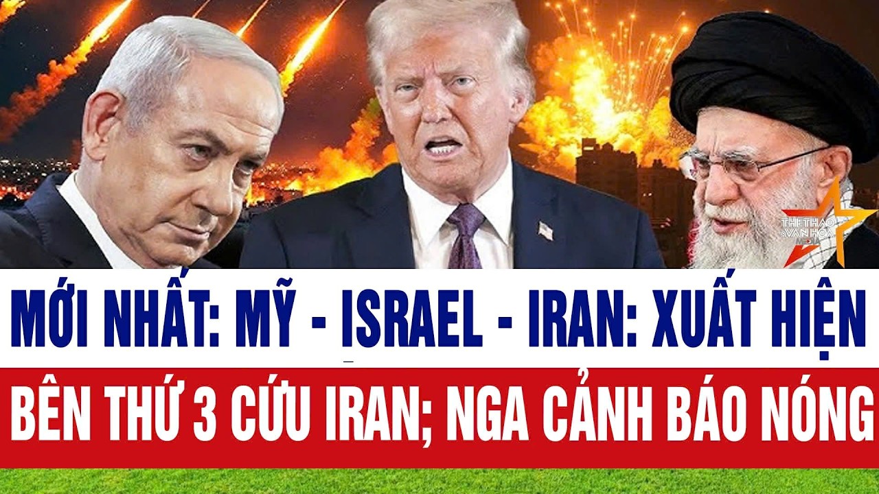 Mới nhất: Mỹ - Israel - Iran: Xuất hiện bên thứ 3 cứu Iran; Nga cảnh báo nóng