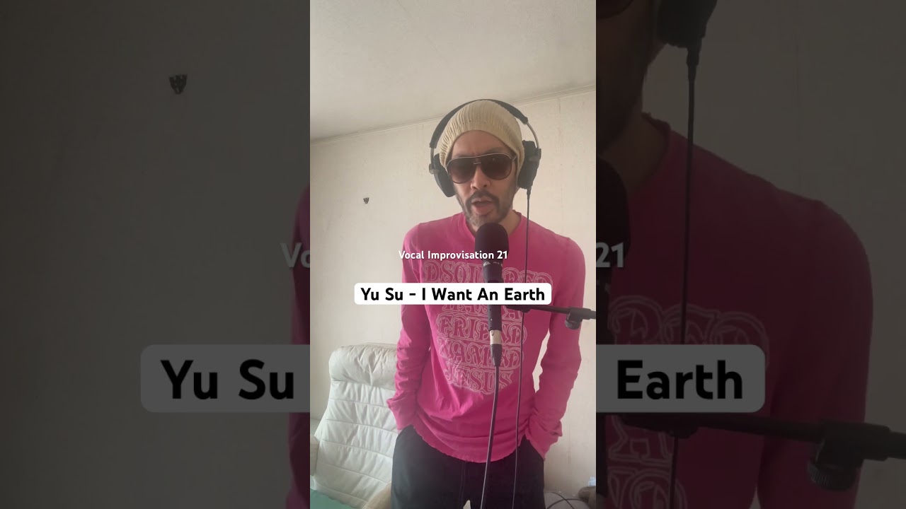 #vocalimprovisation 21 'Yu Su - I Want An Earth'