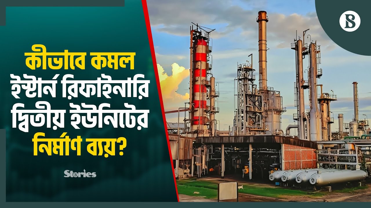 ইস্টার্ন রিফাইনারি দ্বিতীয় ইউনিটের নির্মাণ ব্যয় কমল ১২.৬% | The Business Standard