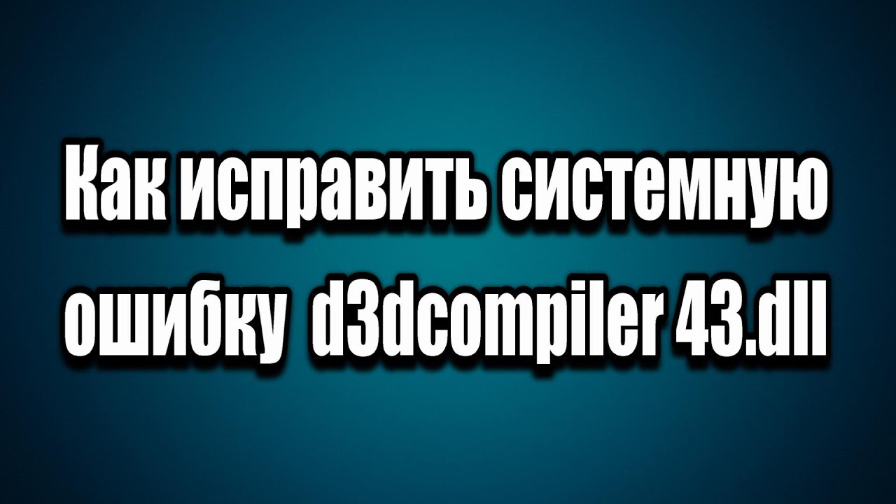 Как исправить системную ошибку d3dcompiler 43.dll