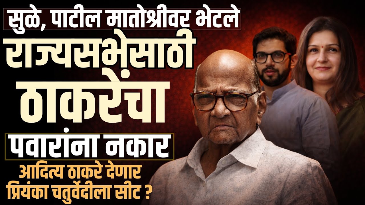 सुळे ,पाटील मातोश्रीवर भेटले | राज्यसभेसाठी ठाकरे यांचा पवारांना नकार ? प्रियंका चतुर्वेदी ला सीट ? 
