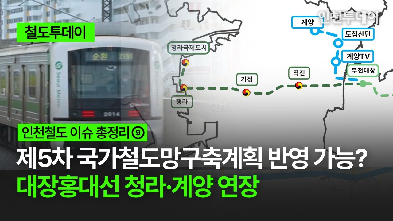 [인천 철도 이슈 총정리⑨] 제5차 국가철도망구축계획 반영 가능? 대장홍대선 청라·계양 연장