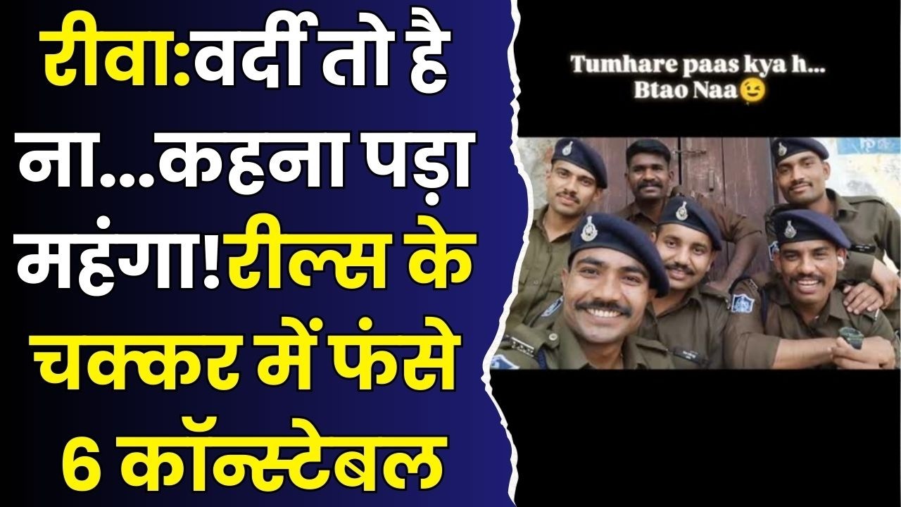 रीवा:वर्दी पहनकर रील्स बनाना पड़ा भारी!अब पुलिस विभाग ने किया मटियामेट