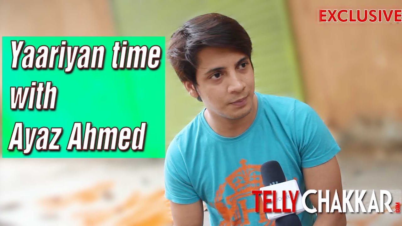 Yaariyan time with Ayaz Ahmed