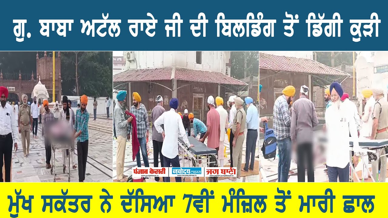 ਗੁ. ਬਾਬਾ ਅਟੱਲ ਰਾਏ ਜੀ ਦੀ ਬਿਲਡਿੰਗ ਤੋਂ ਡਿੱਗੀ ਕੁੜੀ ਮੁੱਖ ਸਕੱਤਰ ਨੇ ਦੱਸਿਆ 7ਵੀਂ ਮੰਜ਼ਿਲ ਤੋਂ ਮਾਰੀ ਛਾ/ਲ