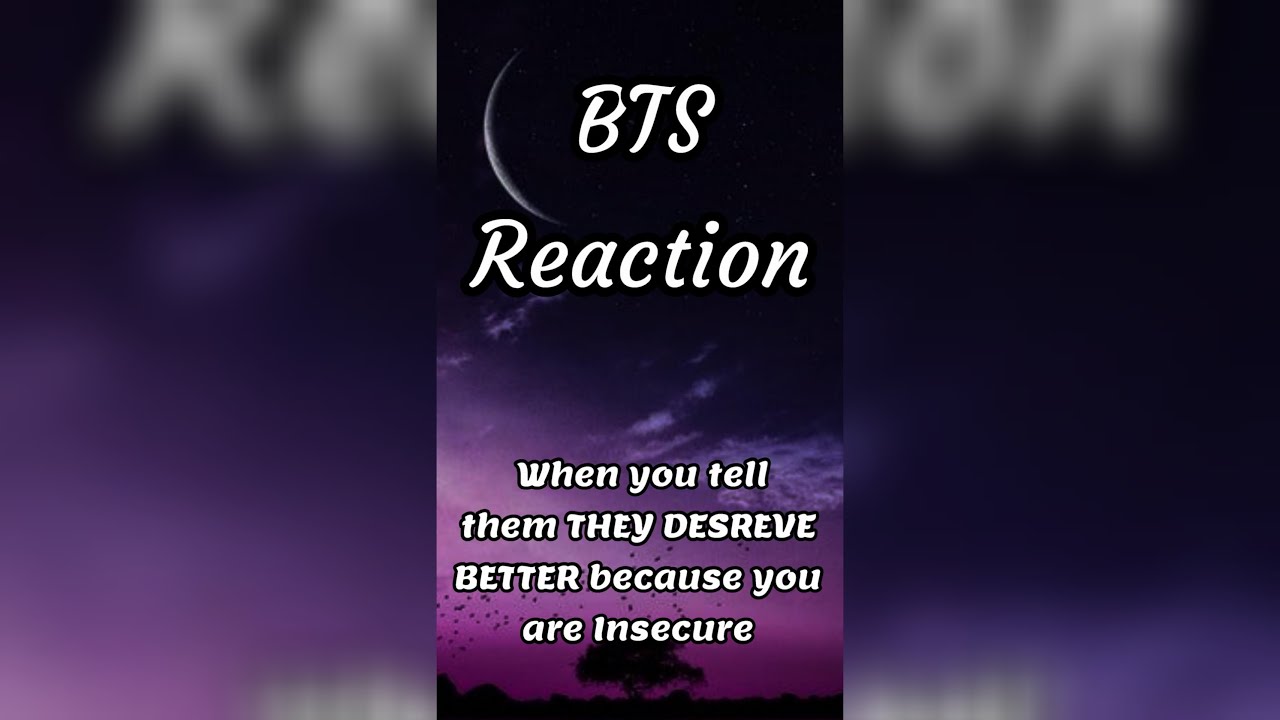 BTS Reaction 🥺😔 (When you tell them They Deserve Better because you are Insecure)🥰😘