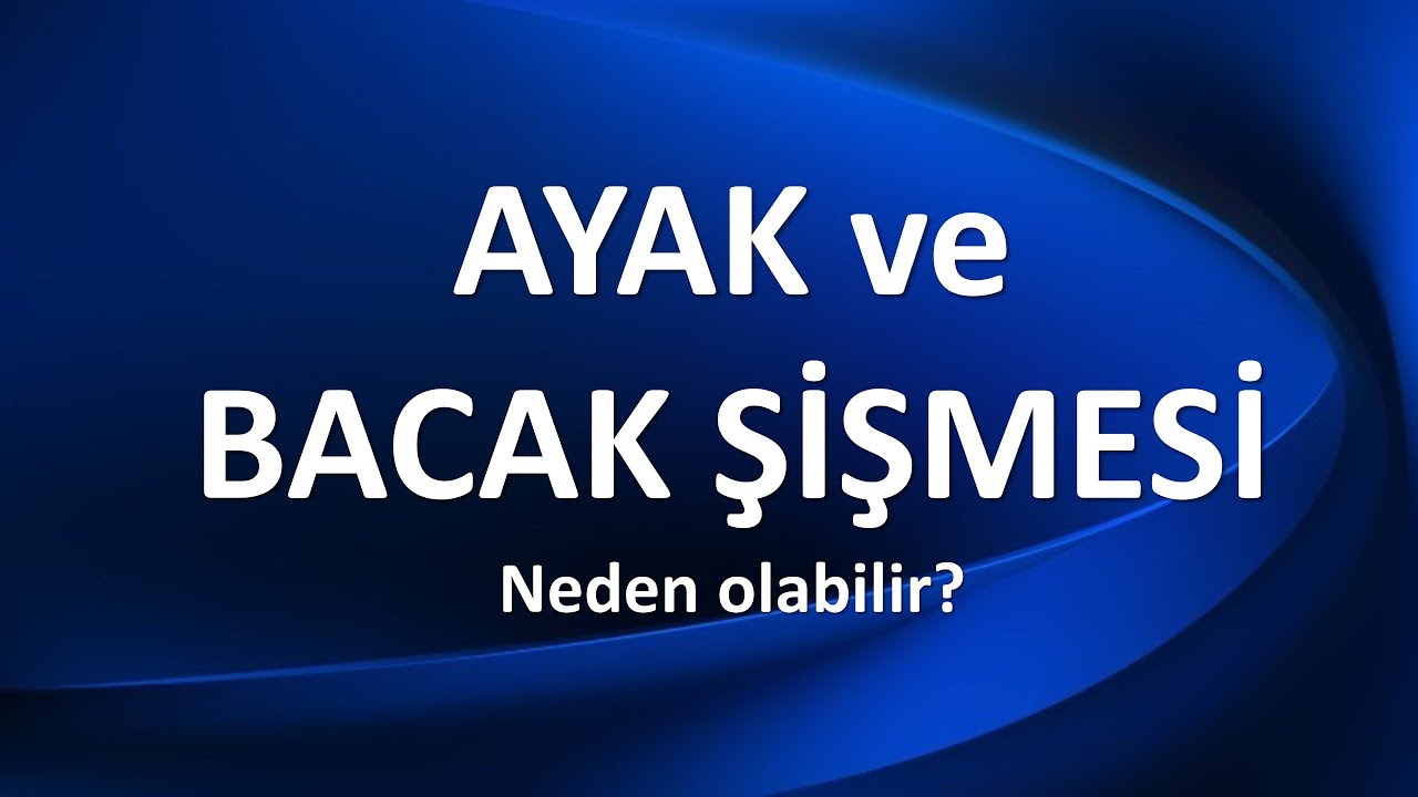 AYAK VE BACAK ŞİŞMESİ Neden Olur?