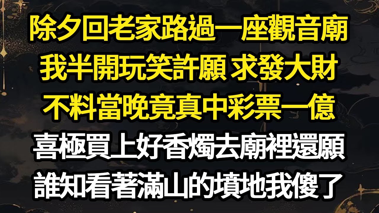 除夕回老家路過一座觀音廟，我半開玩笑許願 求發大財，不料當晚竟真中彩票一億，喜極買上好香燭去廟裡還願，誰知看著滿山的墳地我傻了#故事#悬疑#人性#刑事#人生故事#生活哲學#為人哲學