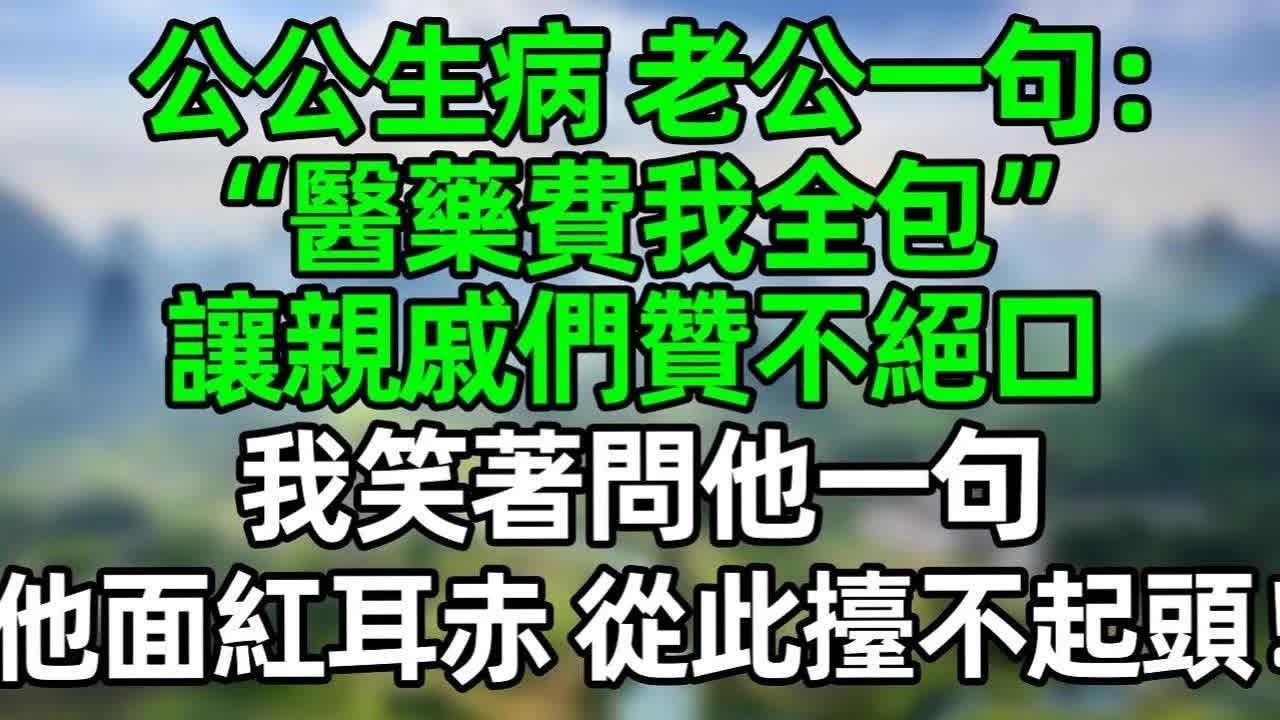 公公生病，老公一句“醫藥費我全包”讓親戚們贊不絕口，我笑著問他一句，他頓時面紅耳赤，從此在親戚面前擡不起頭！#深夜淺讀 #夜讀人生 #大橘講故事  #情感故事 #講故事  #幸福生活 #深夜故事