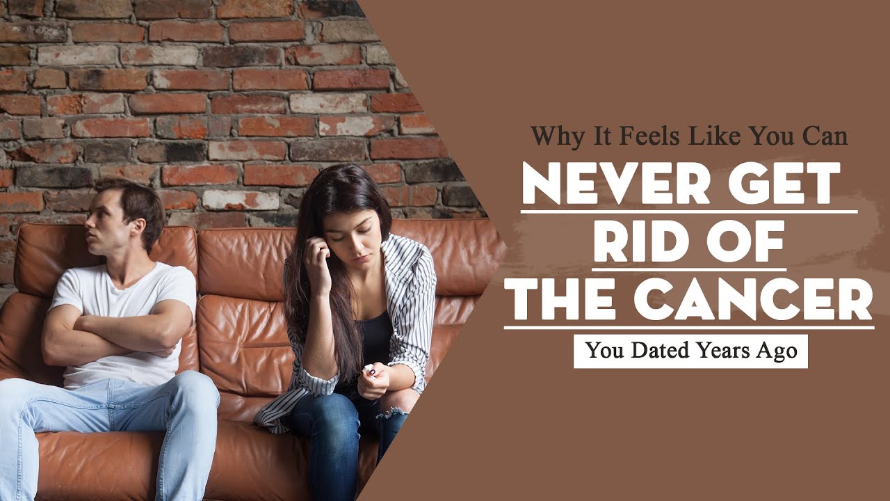 Why It Feels Like You Can Never Get Rid Of The Cancer You Dated Years Ago