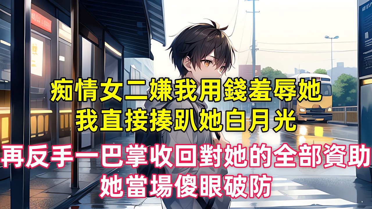 痴情女二嫌我用錢羞辱她，我直接揍趴她白月光，再反手一巴掌收回對她的全部資助，她當場傻眼破防