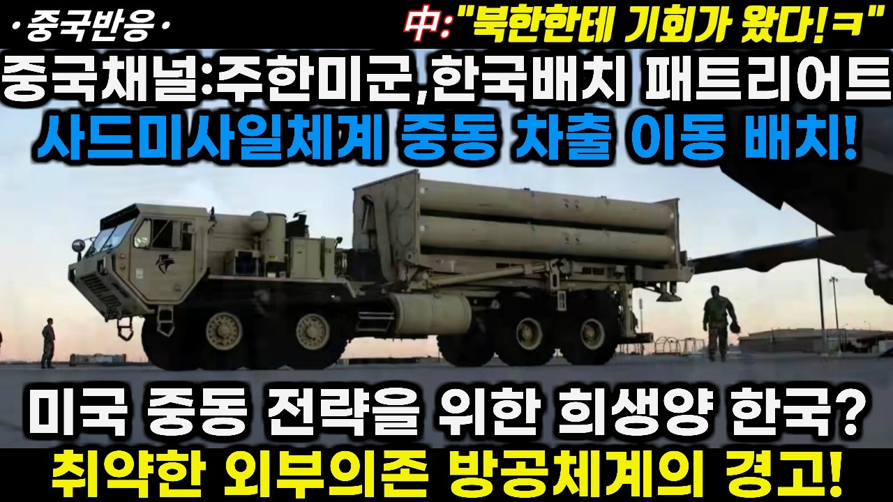 |중국반응|중국채널:주한미군 한국배치 사드 패트리어트 미사일 중동 차출 이동 배치! 미국 중동전략의 희생양 한국? 취약한 외부의존 방공체계의 경고!