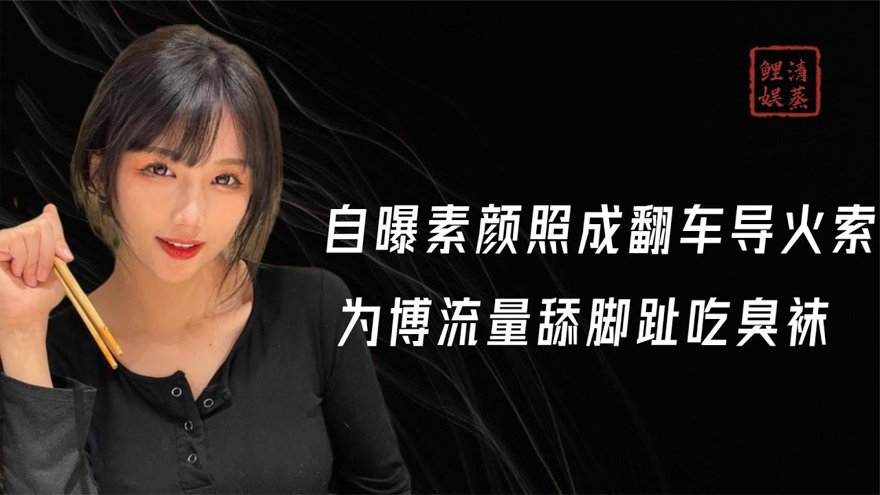 自曝素颜照成翻车导火索，为博流量舔脚趾吃臭袜，钟婷真恶俗？