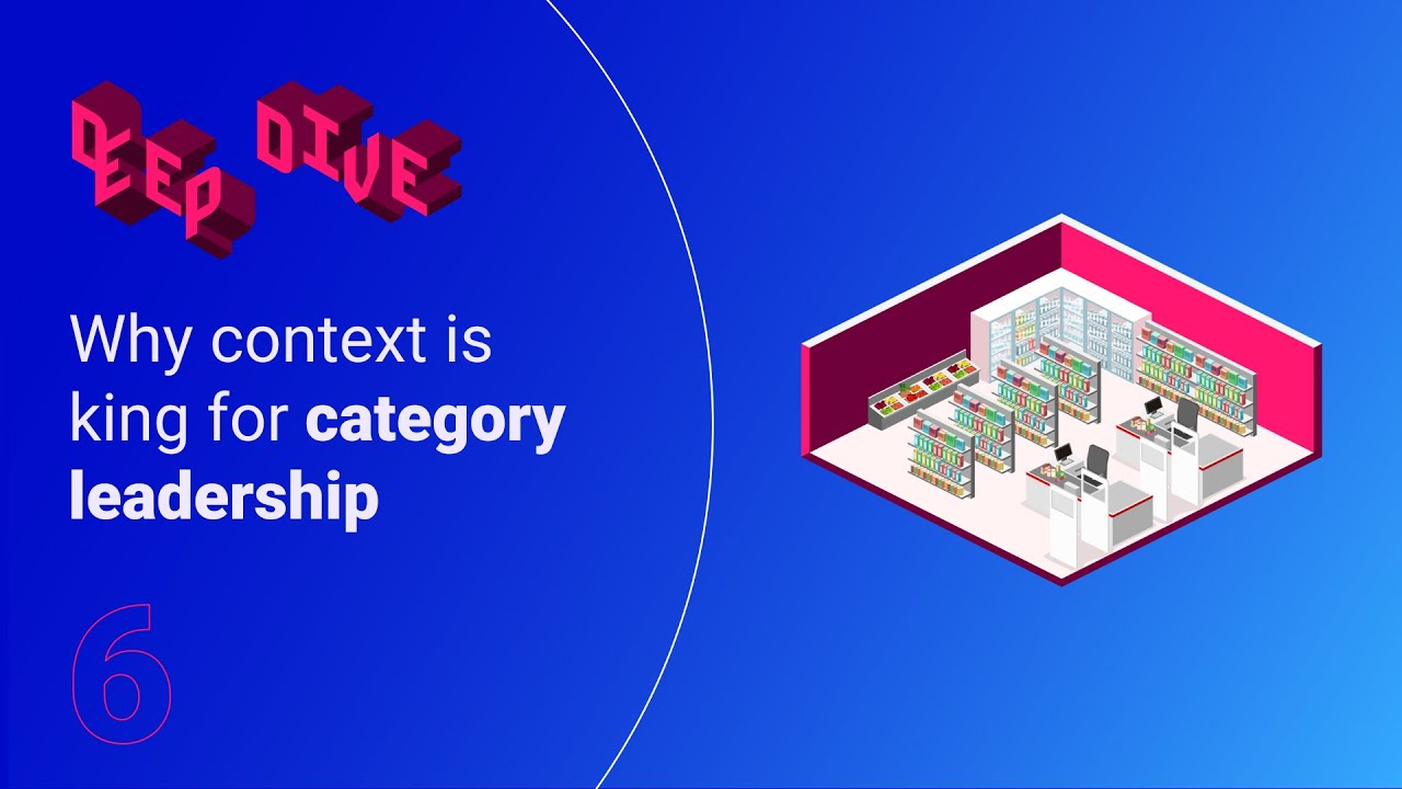 Deep dive ep.6: Why context is king for category leadership