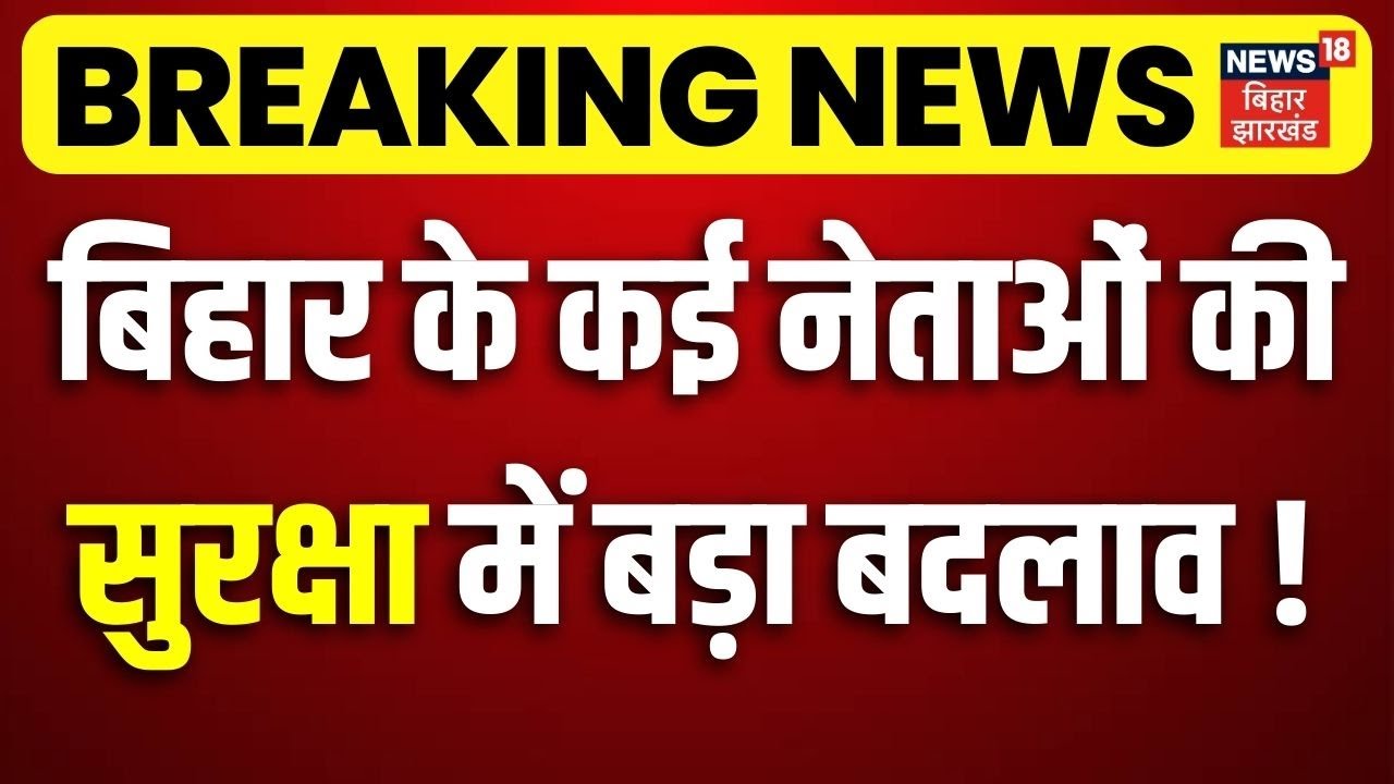 Breaking News : बिहार के कई नेताओं की सुरक्षा में बड़ा बदलाव| Bihar Political Leaders Security Update