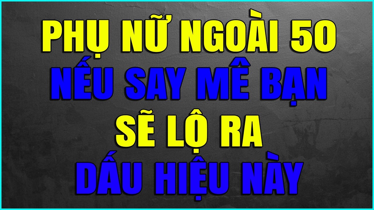 PHỤ NỮ NGOÀI 50 NẾU SAY MÊ BẠN SẼ LỘ RA DẤU HIỆU NÀY
