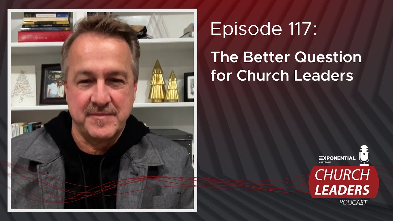 Ep 117 - THE BETTER QUESTION FOR CHURCH LEADERS - Dave Ferguson - Exponential Australia
