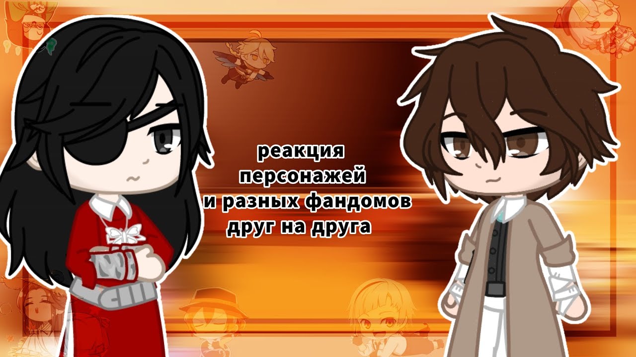 🌿реакция персонажей из разных фандомов друг на друга 🌿  { бсд, геншин, бн}