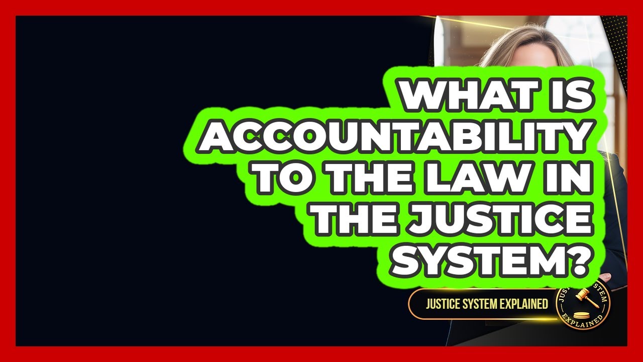 What Is Accountability To The Law In The Justice System? - Justice System Explained