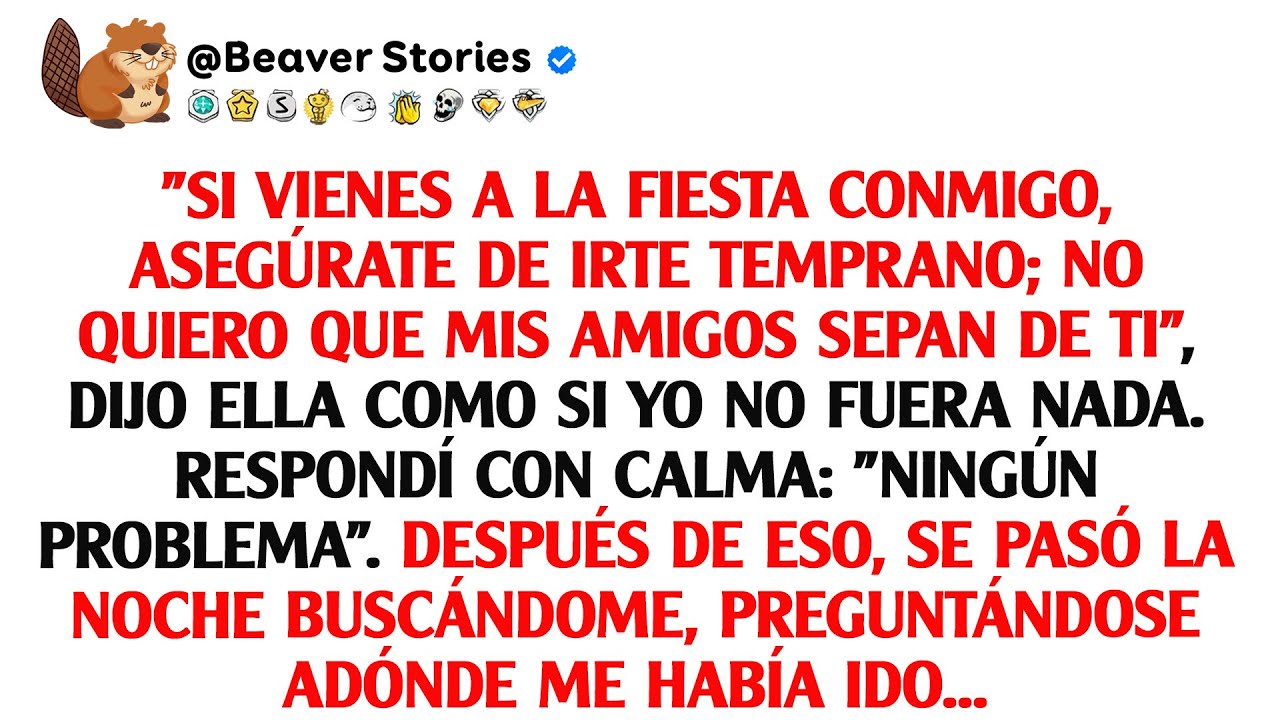 Si vienes a la fiesta conmigo, asegúrate de irte temprano; no quiero que mis amigos sepan de ti, ...