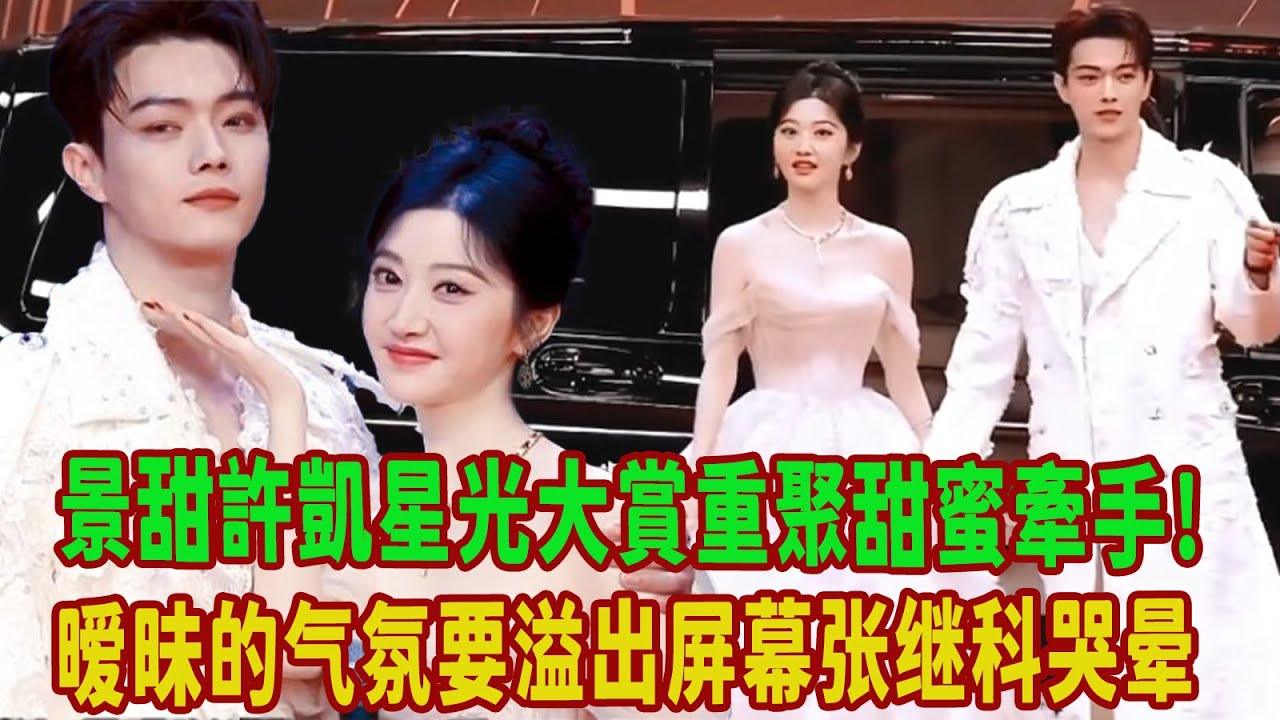 景甜許凱星光大賞重聚甜蜜牽手!景甜陷進去了兩人像真談了，曖昧的氣氛要溢出屏幕，甜蜜互動引爆全場，張繼科哭暈在廁所
