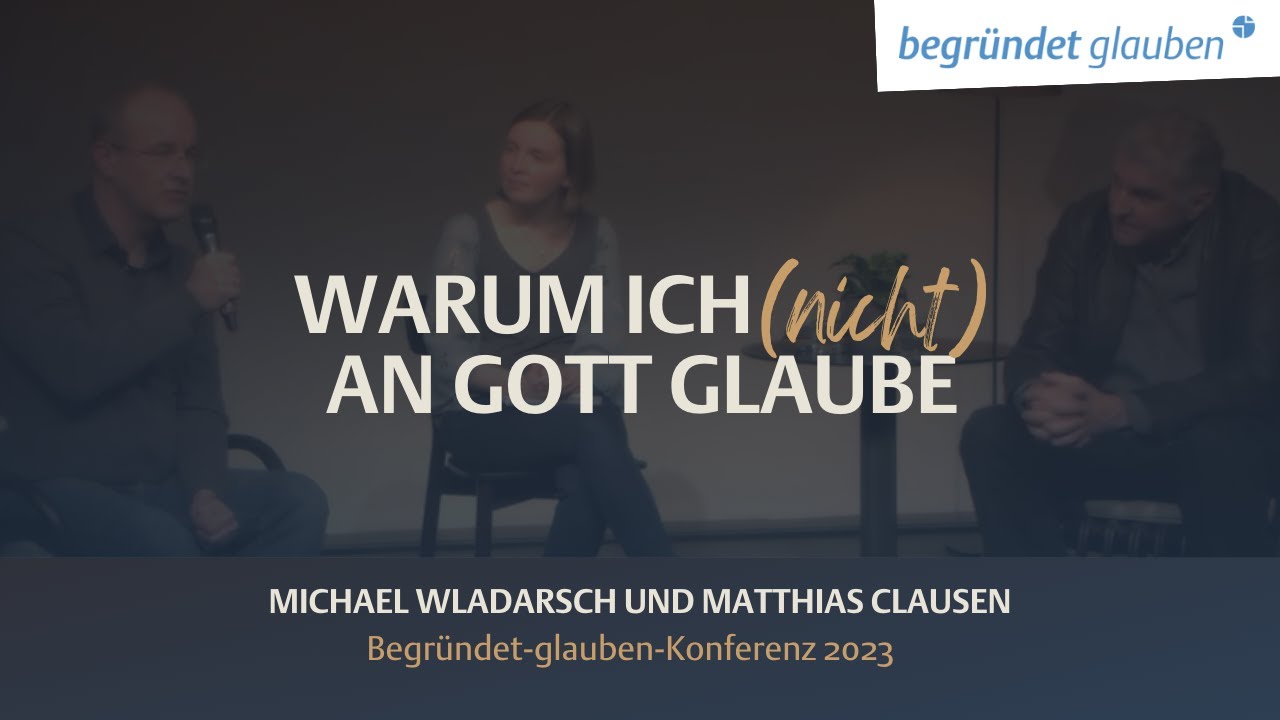 Warum ich (nicht) an Gott Glaube  - Podiumsgespräch | Begründet-glauben-Konferenz 2023