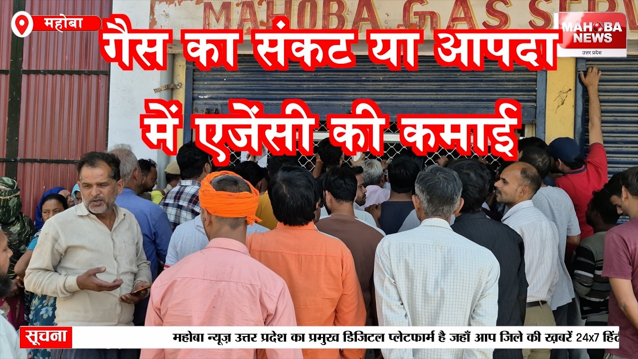 Mahoba में गैस का संकट या आपदा में एजेंसी की कमाई का मौसम,महोबा गैस सर्विस पर उठे सवाल