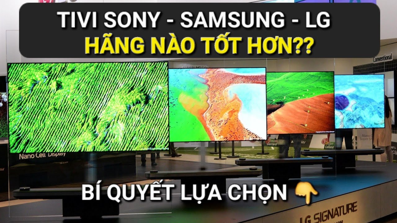 Nên mua TV Sony, Samsung hay LG ? Hãng nào tốt và bền hơn?