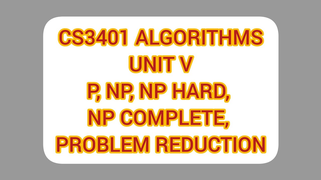 P, NP, NP HARD, NP COMPLETE, PROBLEM REDUCTION / UNIT V - CS3401 ALGORITHMS