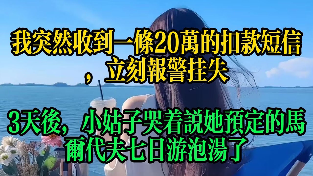 我突然收到一條20萬的扣款簡訊，立刻報警掛失，3天後，小姑子哭著說她預定的馬爾地夫七日遊泡湯了#情感故事 #故事頻道 #婚姻 #小说 #生活经验