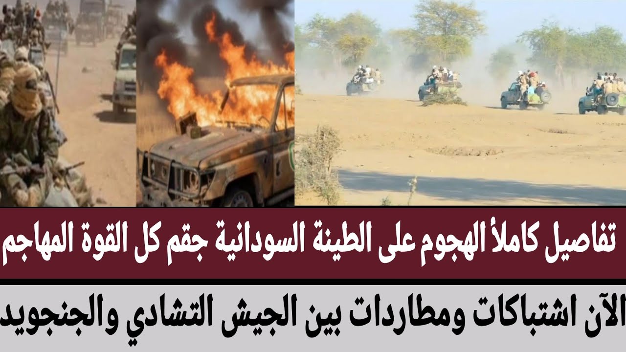 تفاصيل كاملأ الهجوم على الطينة جقم كل القوة المهاجم/الآن اشتباكات ومطاردات بين الجيش التشادي وجنجويد