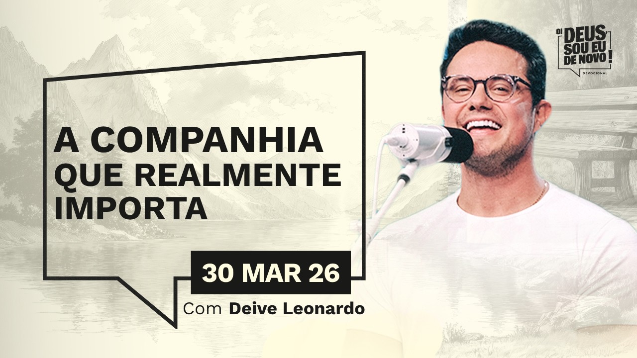 Devocional OI DEUS, SOU EU DE NOVO! com Deive Leonardo | 30/03/26 | COMPANHIA QUE REALMENTE IMPORTA