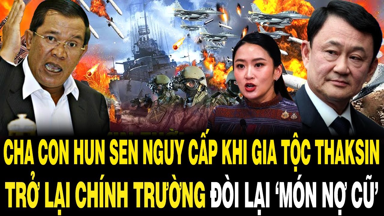 Cha Con Hun Sen NGUY CẤP Khi Gia Tộc Thaksin Trở Lại Ch&iacute;nh Trường Đ&ograve;i Lại &lsquo;M&Oacute;N NỢ CŨ&rsquo;
