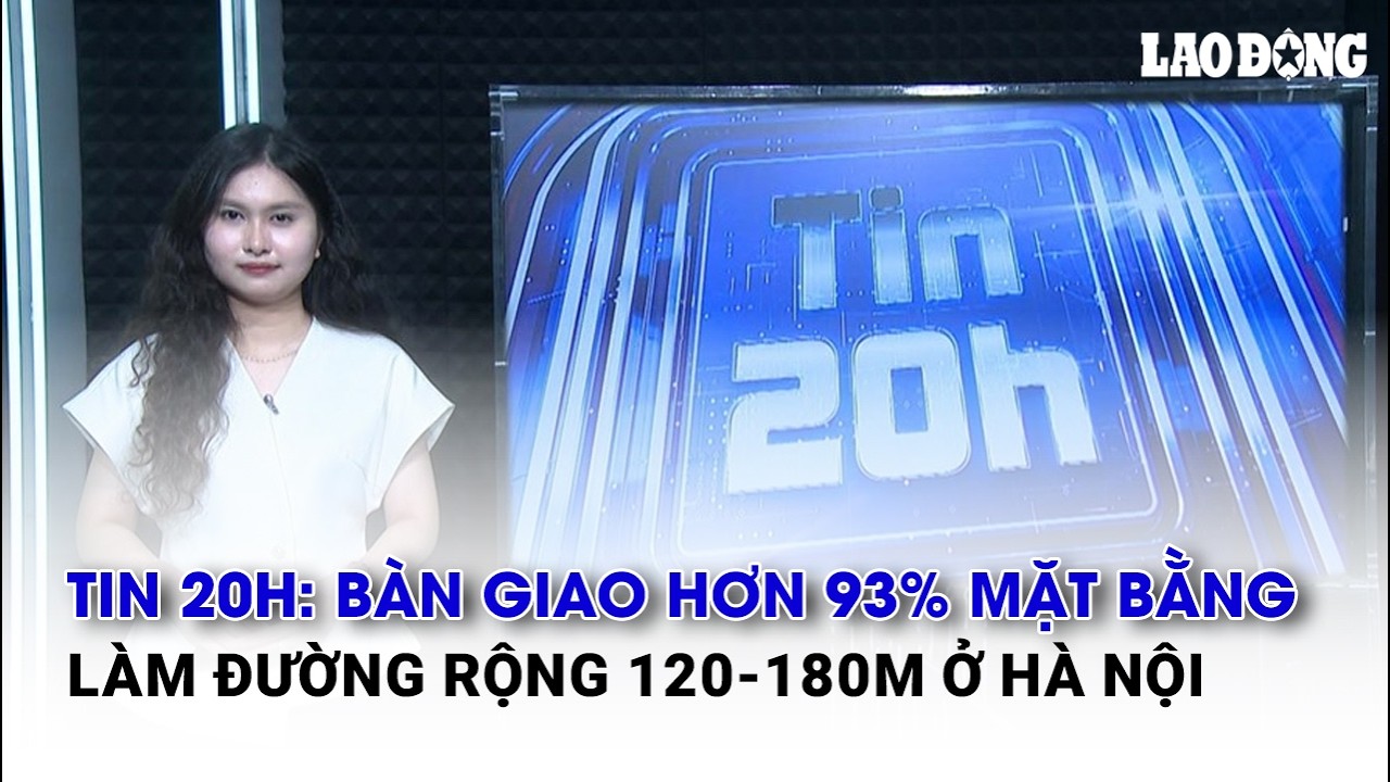 Tin 20h: Bàn giao hơn 93% mặt bằng làm đường rộng 120-180m ở Hà Nội | Báo Lao Động