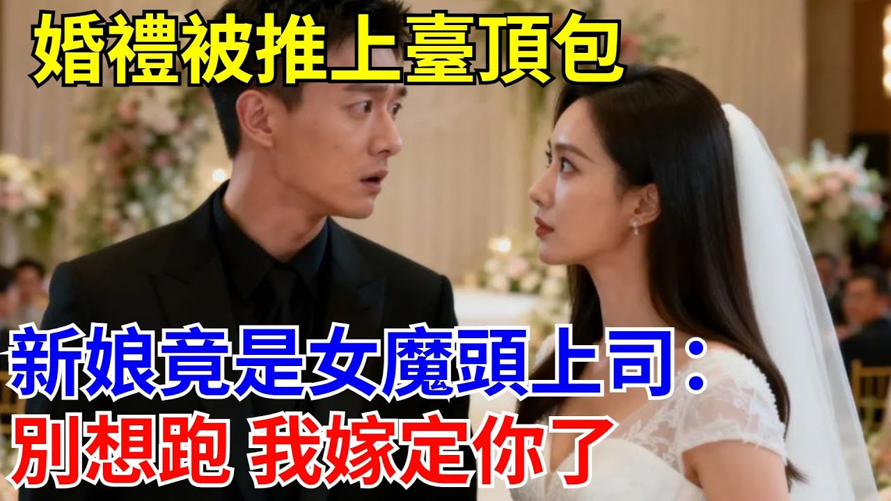 婚禮被推上臺頂包，新娘竟是女魔頭上司：別想跑 我嫁定你了！