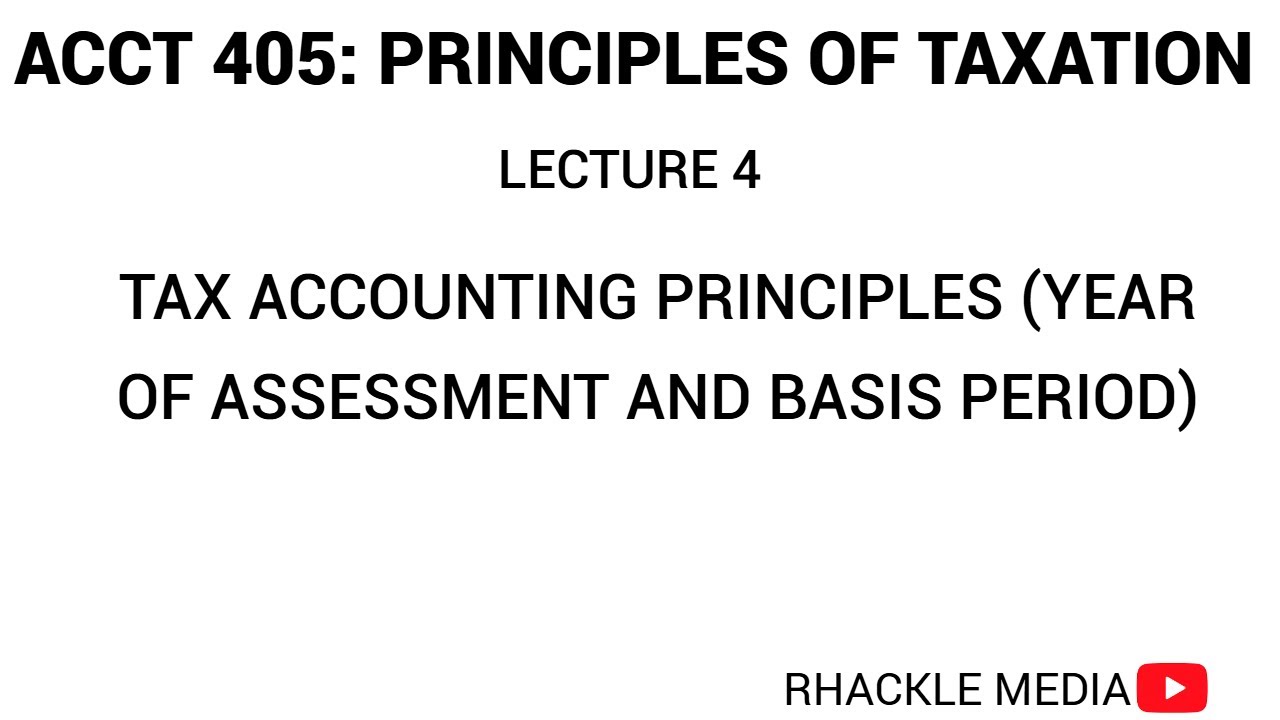 ACCT 405 : PRINCIPLES OF TAXATION- LECTURE 4 - TAXING PRINCIPLES ( YEAR OF ASSESSMENT, BASIS PERIOD)