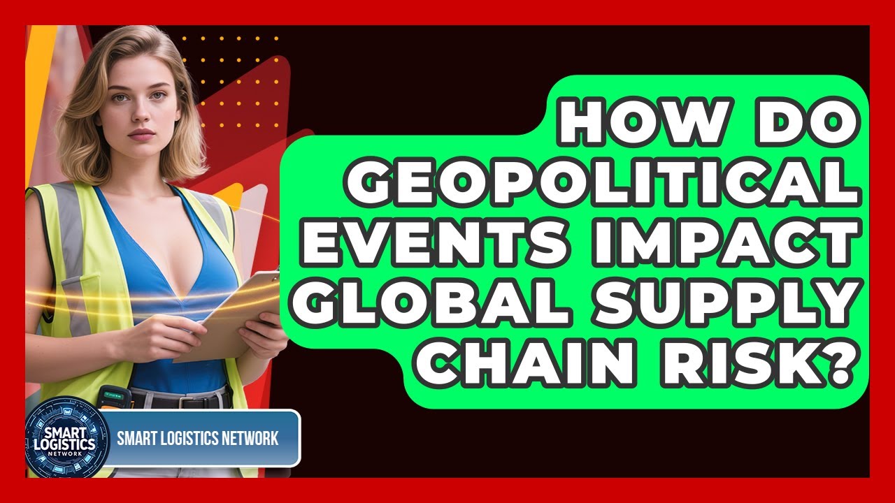 How Do Geopolitical Events Impact Global Supply Chain Risk? - Smart Logistics Network