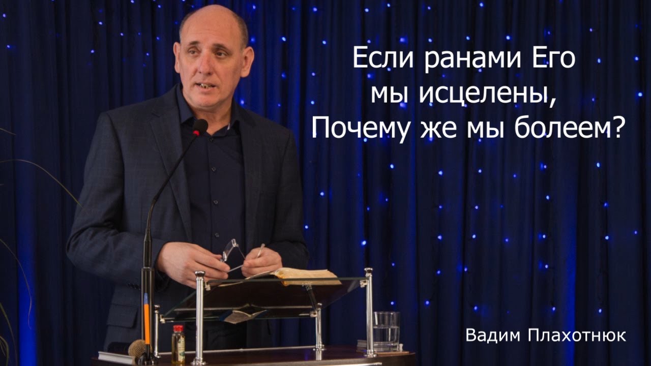 Вадим Плахотнюк - Если ранами Его мы исцелены, почему же мы болеем?