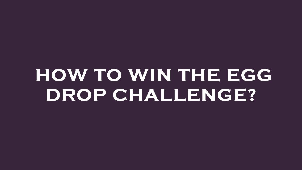 How to win the egg drop challenge?