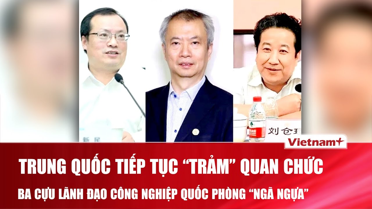 Trung Quốc tiếp tục “trảm” quan chức, ba cựu lãnh đạo công nghiệp quốc phòng “ngã ngựa”