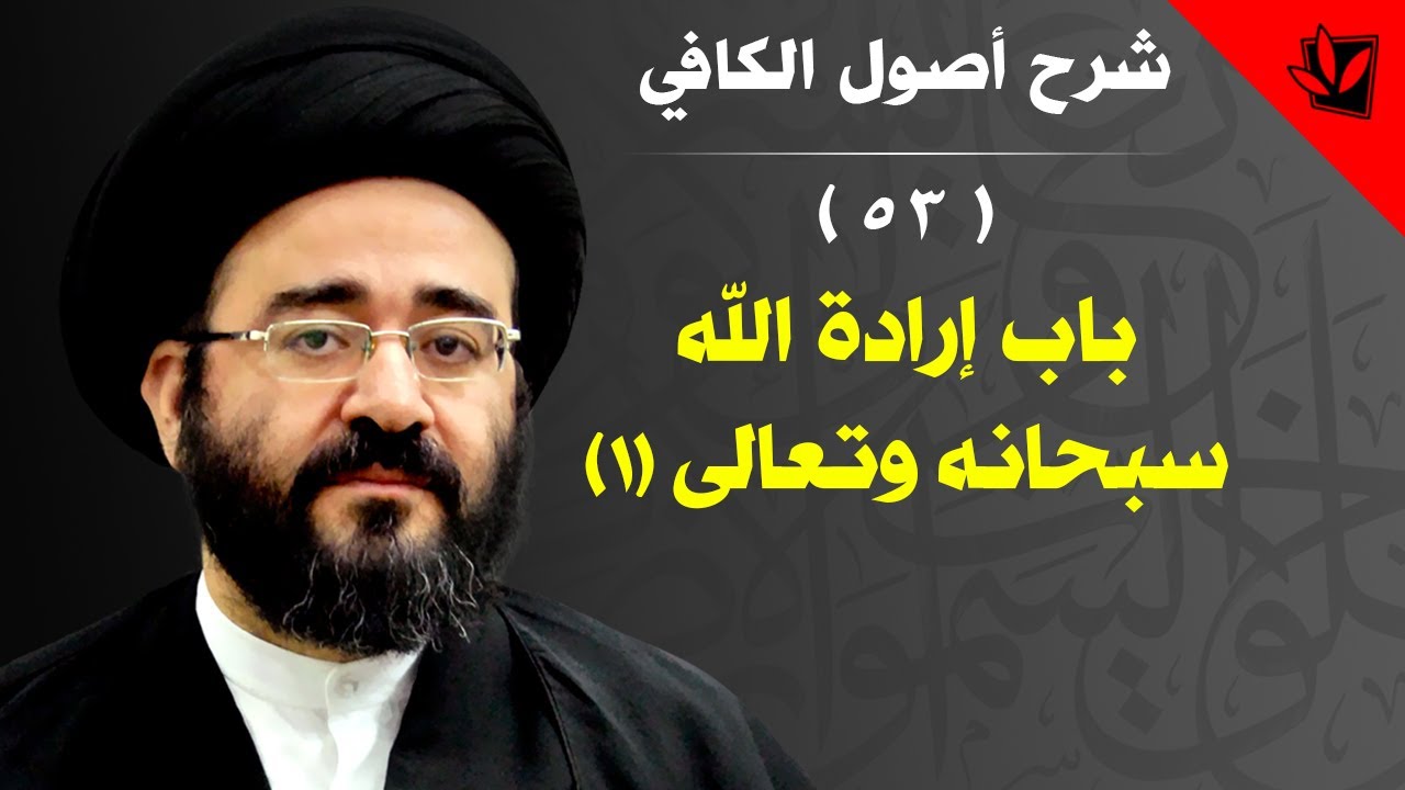 53 - شرح أصول الكافي - باب إرادة الله سبحانه وتعالى (1) - السيد جعفر الحسيني الشيرازي