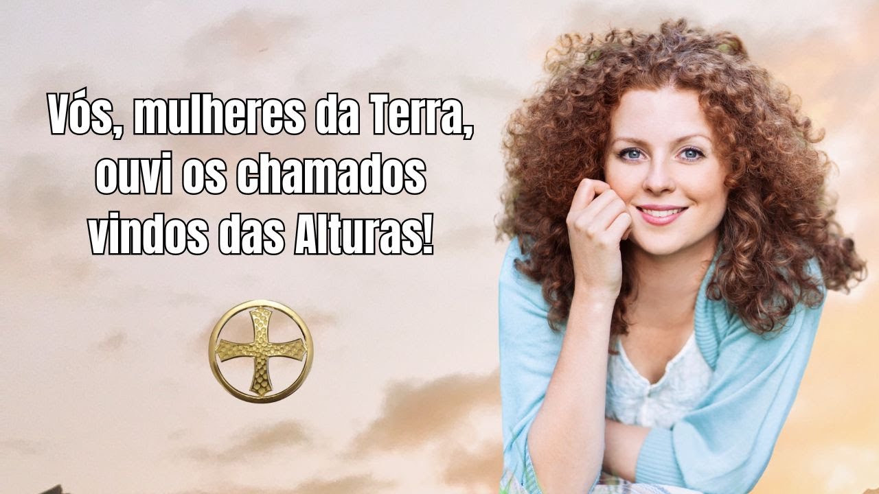 Vós, mulheres da Terra, ouvi os chamados vindos das Alturas - Recebido por Inspiração Especial.