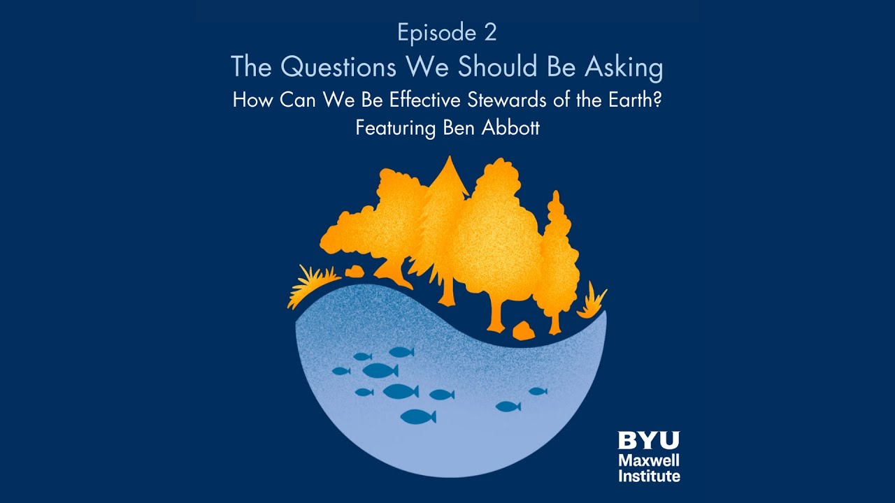 Maxwell Institute Podcast #160: How Can We Be Effective Stewards of the Earth? Featuring Ben Abbott