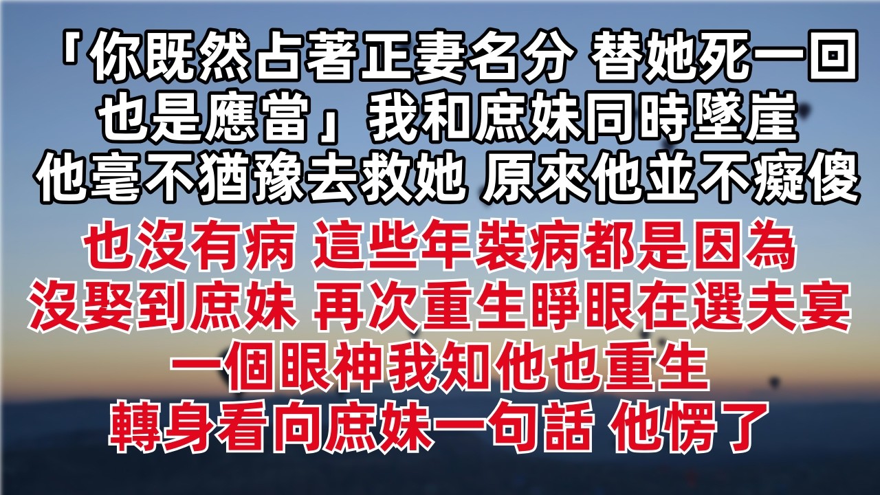 「你既然占著正妻名分 替她死一回也是應當」我和庶妹同時墜崖他毫不猶豫去救她 原來他並不癡傻也沒有病 這些年裝病都是因為沒娶到庶妹 再次重生睜眼在選夫宴 一個眼神我知他也重生 轉身看向庶妹一句話 他愣了
